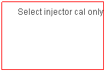 Text Box: Select injector cal only
